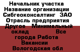 Начальник участка › Название организации ­ Сибгеоконсалтинг, ЗАО › Отрасль предприятия ­ Другое › Минимальный оклад ­ 101 400 - Все города Работа » Вакансии   . Вологодская обл.,Череповец г.